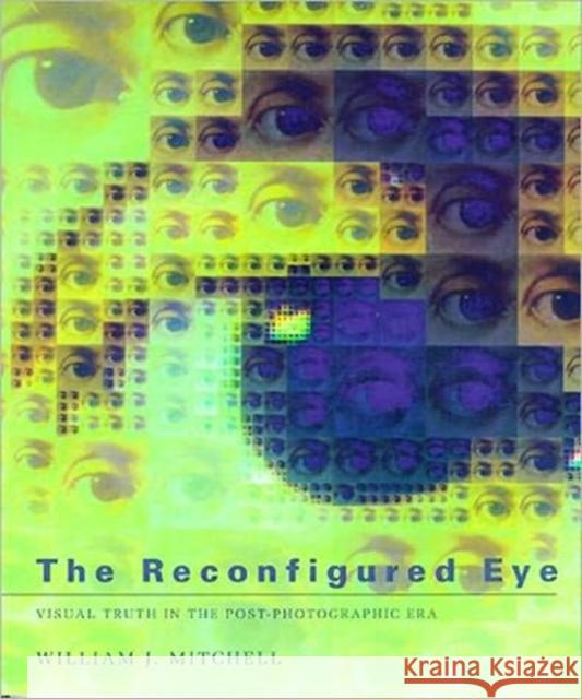 The Reconfigured Eye: Visual Truth in the Post-Photographic Era William J. (MIT Smart Cities, E14-433D) Mitchell 9780262631600 MIT Press Ltd