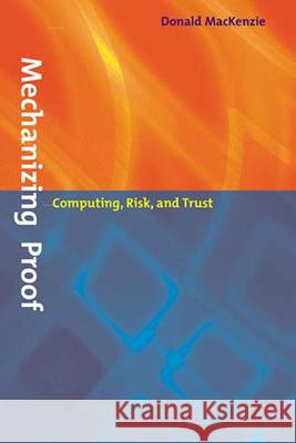 Mechanizing Proof: Computing, Risk, and Trust Donald Mackenzie (University of Edinburgh) 9780262632959 MIT Press Ltd