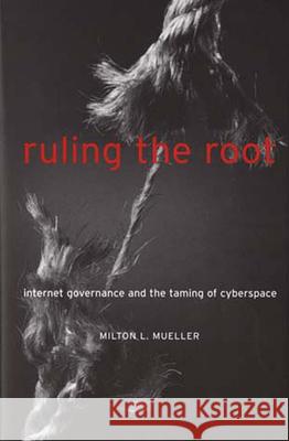 Ruling the Root: Internet Governance and the Taming of Cyberspace Milton L. Mueller 9780262632980