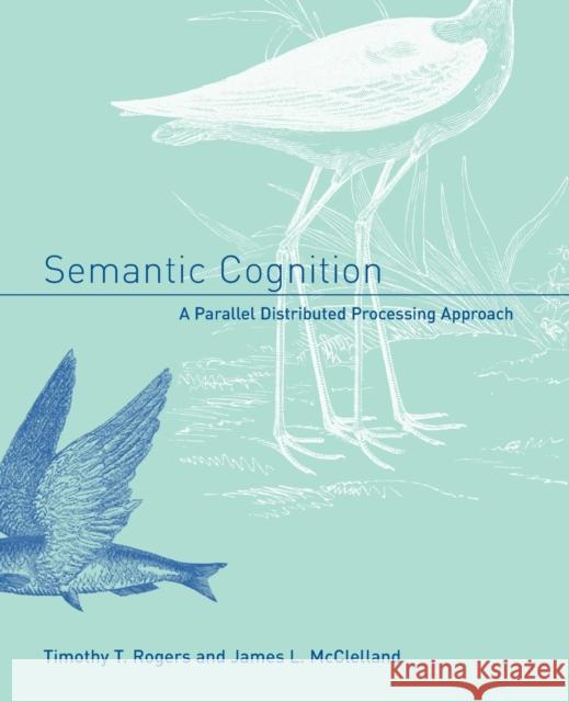 Semantic Cognition: A Parallel Distributed Processing Approach Timothy T. Rogers (Lawrence Livermore Lab), James L. McClelland (Professor, Stanford University) 9780262681575