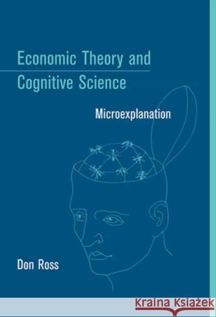 Economic Theory and Cognitive Science: Microexplanation Ross, Don 9780262681681 Mit Press