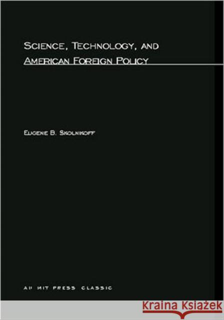 Science, Technology, and American Foreign Policy Eugene B. Skolnikoff (Massachusetts Institute of Technology) 9780262690195