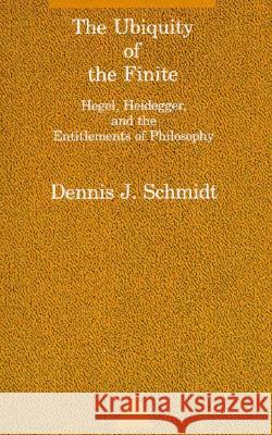 The Ubiquity of the Finite: Hegel, Heidegger, and the Entitlements of Philosophy Dennis J. Schmidt (Villanova Univ) 9780262691390 MIT Press Ltd