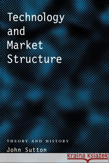 Technology and Market Structure: Theory and History John Sutton (Macquarie University) 9780262692649