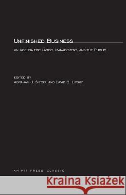 Unfinished Business: An Agenda for Labor, Management, and the Public Abraham J. Siegel, David B. Lipsky 9780262692908