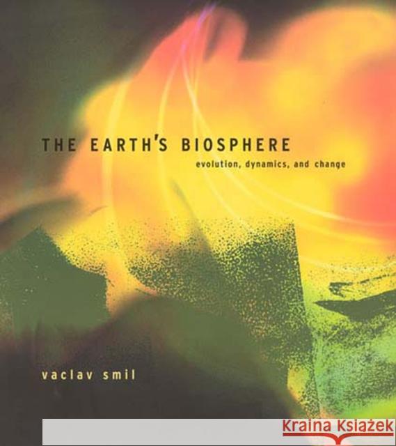 The Earth's Biosphere : Evolution, Dynamics, and Change Vaclav Smil 9780262692984 MIT Press