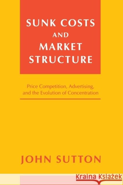 Sunk Costs and Market Structure: Price Competition, Advertising, and the Evolution of Concentration Sutton, John 9780262693585 Mit Press