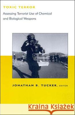 Toxic Terror : Assessing Terrorist Use of Chemical and Biological Weapons Jonathan B. Tucker 9780262700719 MIT Press