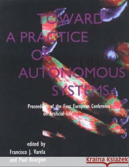 Toward a Practice of Autonomous Systems: Proceedings of the First European Conference on Artificial Life Varela, Francisco J. 9780262720199 Mit Press