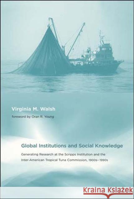 Global Institutions and Social Knowledge: Generating Research at the Scripps Institution and the Inter-American Tropical Tuna Commission, 1900s-1990s Walsh, Virginia M. 9780262731676 MIT Press