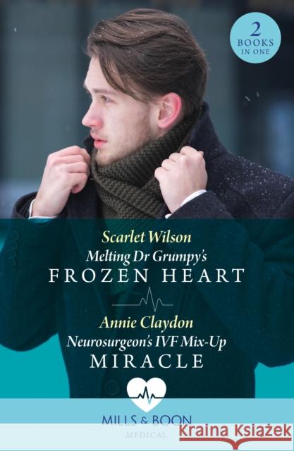 Melting Dr Grumpy's Frozen Heart / Neurosurgeon's Ivf Mix-Up Miracle Annie Claydon 9780263321760