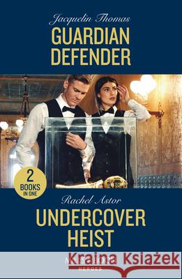 Guardian Defender / Undercover Heist: Guardian Defender / Undercover Heist Rachel Astor 9780263322354