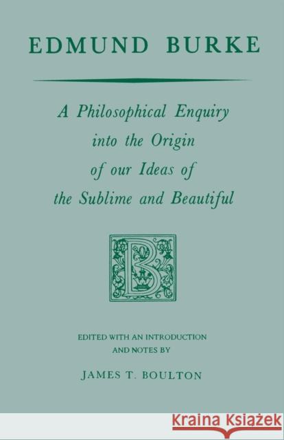Edmund Burke : A Philosophical Enquiry into the Origin of our Ideas of the Sublime and Beautiful Edmund Burke James T. Boulton 9780268000851 University of Notre Dame Press