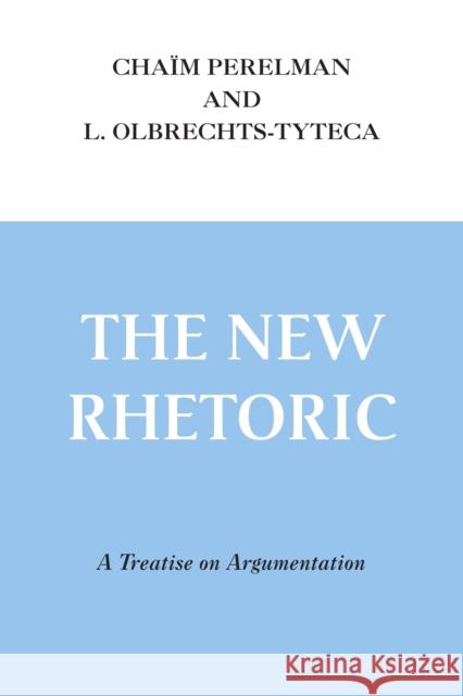 The New Rhetoric: A Treatise on Argumentation Chaim Perelman Lucie Olbrechts-Tyteca 9780268001919 University of Notre Dame Press