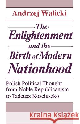 The Enlightenment and the Birth of Modern Nationhood: Polish Political Thought from Noble Republicanism to Tadeusz Kosciuszko - stan bdb  9780268006181 