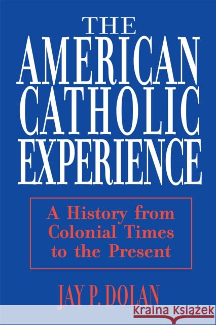 American Catholic Experience: A History from Colonial Times to the Present Dolan, Jay 9780268006396 University of Notre Dame Press