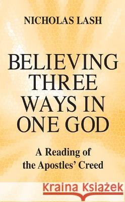 Believing Three Ways in One God: A Reading of the Apostles' Creed Lash, Nicholas 9780268006914 University of Notre Dame Press (JL)