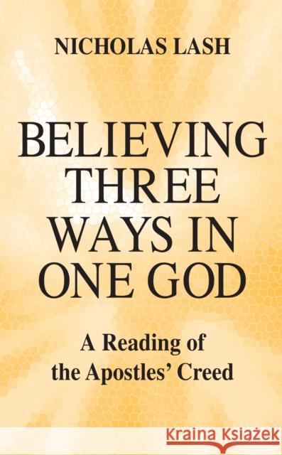 Believing Three Ways in One God: A Reading of the Apostles' Creed Lash, Nicholas 9780268006921 University of Notre Dame Press