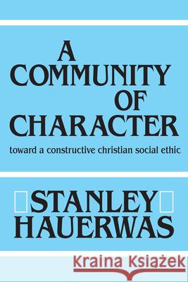 A Community of Character: Toward a Constructive Christian Social Ethic Stanley Hauerwas 9780268007331