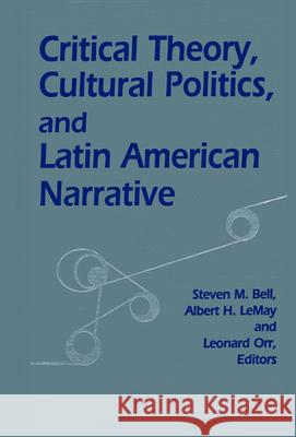 Critical Theory, Cultural Politics, and Latin American Narrative Steven M. Bell Albert H. Lemay Leonard Orr 9780268007959