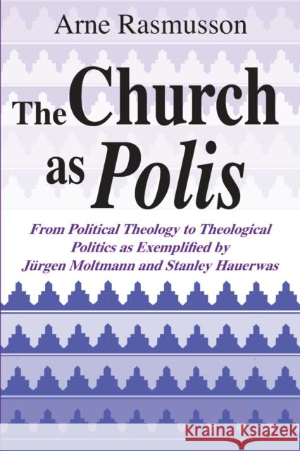 The Church as Polis: From Political Theology to Theological Politics as Exemplified by Jürgen Moltmann and Stanley Hauerwas Rasmusson, Arne 9780268008093 University of Notre Dame Press