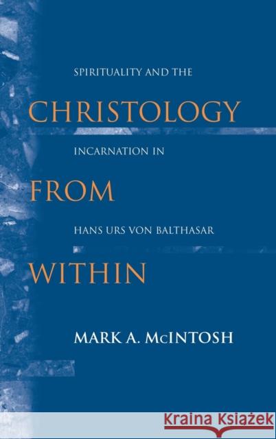 Christology from Within: Spirituality and the Incarnation in Hans Urs von Balthasar Mark A. McIntosh 9780268008154 University of Notre Dame Press