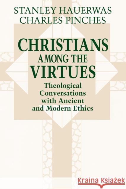 Christians Among the Virtues: Theological Conversations with Ancient and Modern Ethics Stanley M. Hauerwas Charles R. Pinches 9780268008178 University of Notre Dame Press