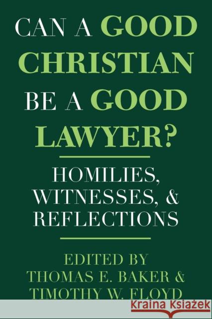 Can a Good Christian Be a Good Lawyer?: Homilies, Witnesses, and Reflections Thomas E. Baker Timothy W. Floyd 9780268008253 University of Notre Dame Press