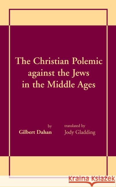 The Christian Polemic against the Jews in the Middle Ages Dahan, Gilbert 9780268008307