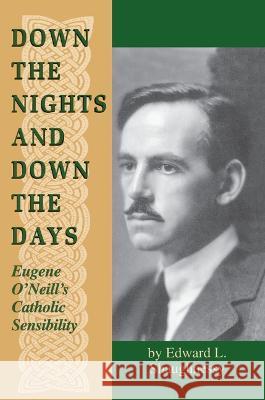Down the Nights and Down the Days: Eugene O'Neill's Catholic Sensibility Edward L. Shaughnessy   9780268008826