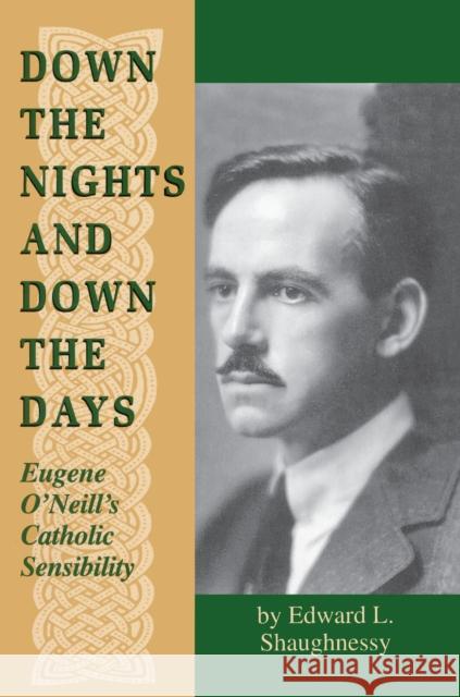 Down the Nights and Down the Days: Eugene O'Neill's Catholic Sensibility Shaughnessy, Edward L. 9780268008956 University of Notre Dame Press