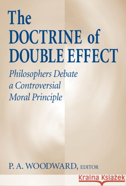 The Doctrine of Double Effect: Philosophers Debate a Controversial Moral Principle P. A. Woodward 9780268008963 University of Notre Dame Press