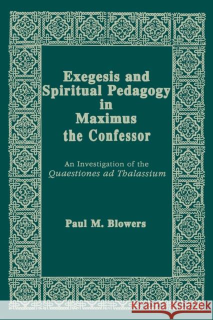 Exegesis and Spiritual Pedagogy in Maximus the Confessor: An Investigation of the Quaestiones Ad Thalassium Paul M. Blowers 9780268009274
