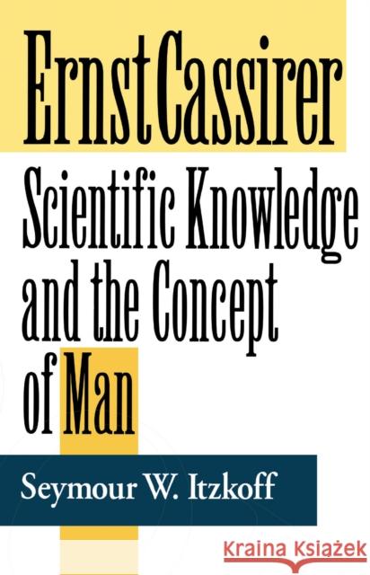 Ernst Cassirer: Scientific Knowledge and the Concept of Man, Second Edition Itzkoff, Seymour W. 9780268009373 University of Notre Dame Press