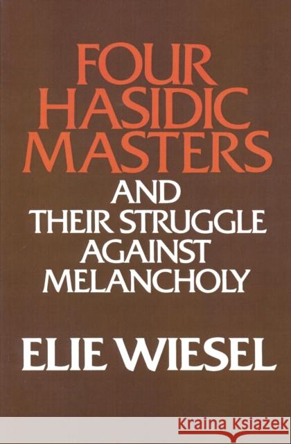 Four Hasidic Masters and their Struggle against Melancholy Elie Wiesel Theodore M. Hesburgh 9780268009472 
