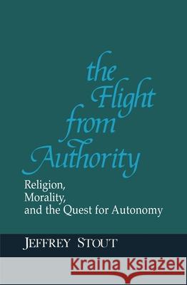 Flight from Authority: Religion, Morality, and the Quest for Autonomy Jeffrey Stout Alasdair MacIntyre Stanley Hauerwas 9780268009540 University of Notre Dame Press