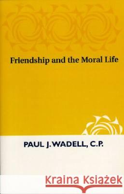 Friendship and the Moral Life Paul J. Wadell   9780268009731 University of Notre Dame Press