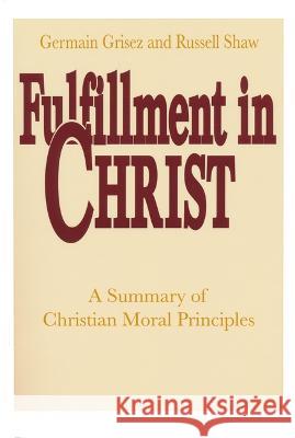 Fulfillment in Christ: A Summary of Christian Moral Principles Grisez, Germain 9780268009809