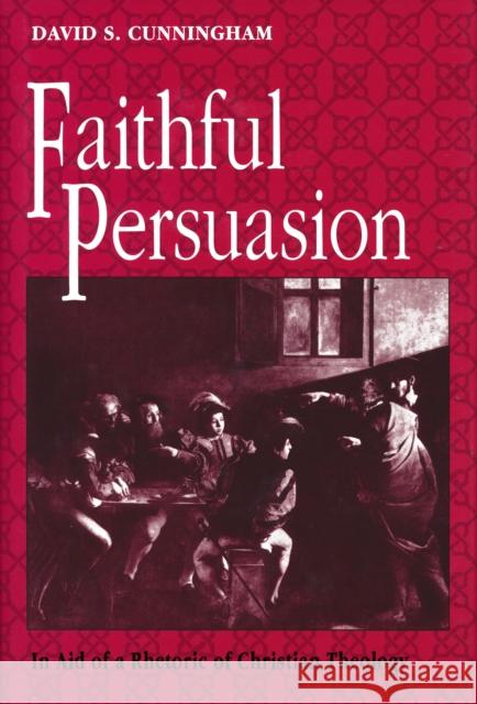 Faithful Persuasion : In Aid of a Rhetoric of Christian Theology David S. Cunningham 9780268009847 University of Notre Dame Press