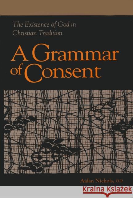 Grammar of Consent: The Existence of God in Christian Tradition Aidan Nichols 9780268010263 University of Notre Dame Press