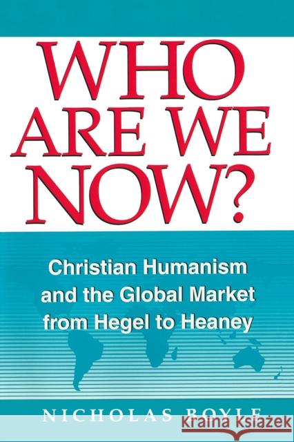 Who Are We Now?: Christian Humanism and the Global Market from Hegel to Heaney Nicholas Boyle 9780268010331 University of Notre Dame Press