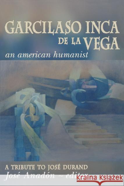 Garcilaso Inca de la Vega: An American Humanist, a Tribute to José Durand Anadón, José 9780268010379 University of Notre Dame Press