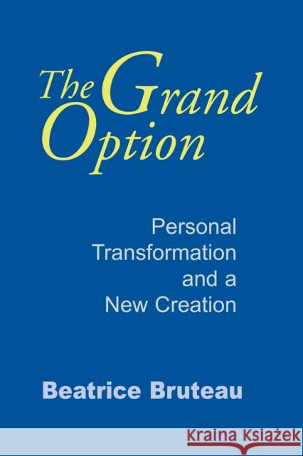 The Grand Option: Personal Transformation and a New Creation Bruteau, Beatrice 9780268010423 UNIVERSITY OF NOTRE DAME PRESS