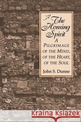 Homing Spirit: A Pilgrimage of the Mind, of the Heart, of the Soul John S. Dunne 9780268011123 University of Notre Dame Press