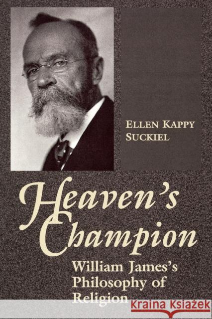 Heavens Champion: William James' Philosophy of Religion Suckiel, Ellen Kappy 9780268011154 University of Notre Dame Press