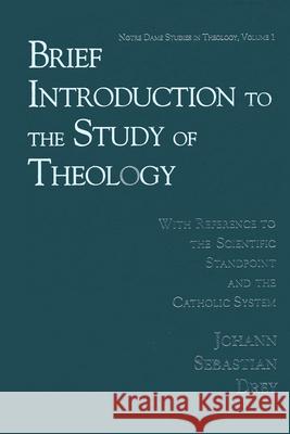 Brief Introduction to the Study of Theology : With Reference to the Scientific Standpoint and the Catholic System  9780268011710 University of Notre Dame Press