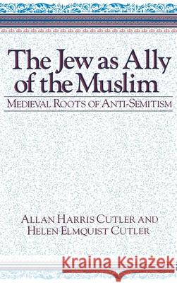 The Jew as Ally of the Muslim: Medieval Roots of Anti-Semitism Allan Harris Cutler Helen Elmquist Cutler 9780268011901 University of Notre Dame Press