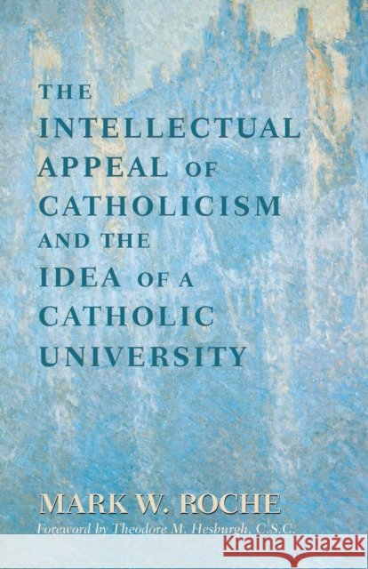 Intellectual Appeal of Catholicism: Idea of Catholic University Roche, Mark W. 9780268011963 University of Notre Dame Press