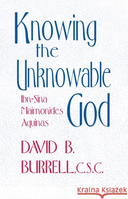 Knowing the Unknowable God: Ibn-Sina, Maimonides, Aquinas David B. Burrell   9780268012250