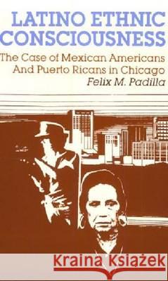 Latino Ethnic Consciousness: The Case of Mexican Americans and Puerto Ricans in Chicago Felix M. Padilla 9780268012755 University of Notre Dame Press